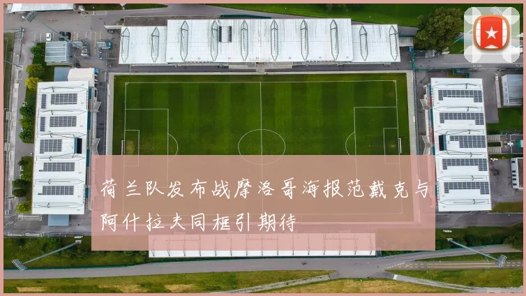 荷兰队发布战摩洛哥海报范戴克与阿什拉夫同框引期待
