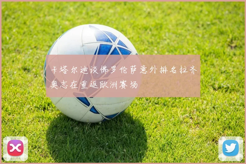 卡塔尔迪谈佛罗伦萨意外排名拉齐奥志在重返欧洲赛场
