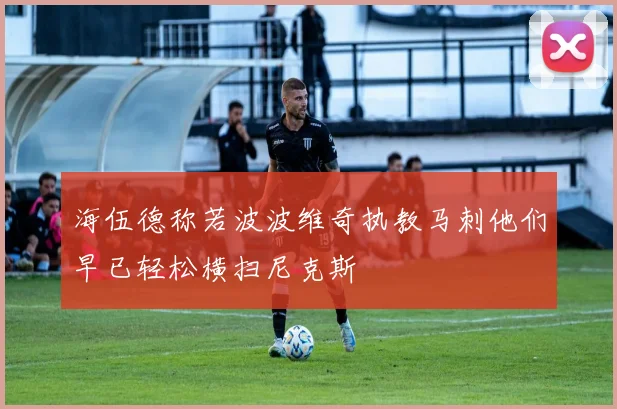 海伍德称若波波维奇执教马刺他们早已轻松横扫尼克斯