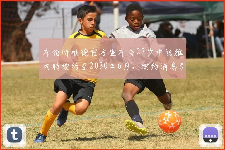 布伦特福德官方宣布与27岁中场雅内特续约至2030年6月，续约消息引发关注