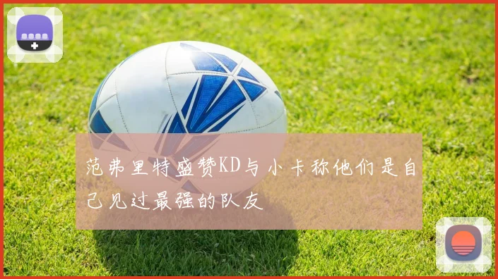 范弗里特盛赞KD与小卡称他们是自己见过最强的队友