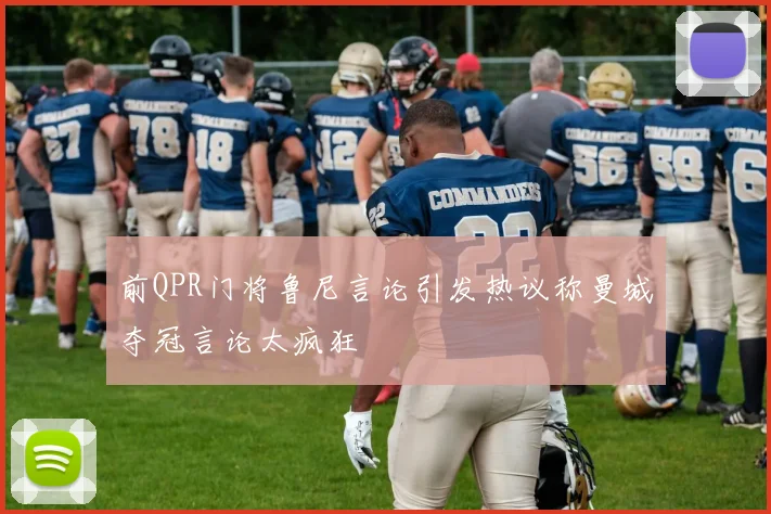 前QPR门将鲁尼言论引发热议称曼城夺冠言论太疯狂