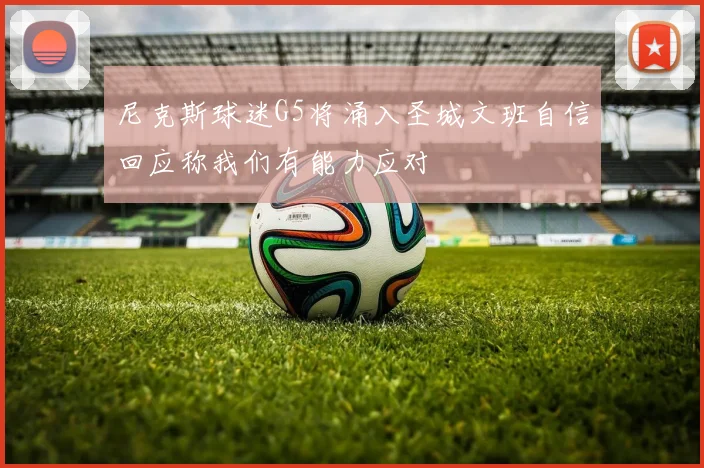 尼克斯球迷G5将涌入圣城文班自信回应称我们有能力应对