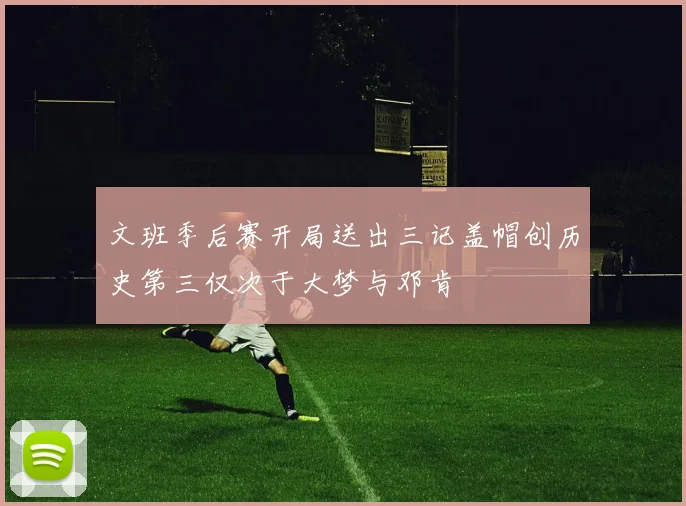 文班季后赛开局送出三记盖帽创历史第三仅次于大梦与邓肯