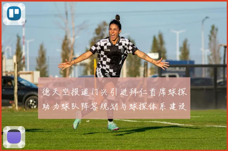 德天空报道门兴引进拜仁首席球探助力球队阵容规划与球探体系建设