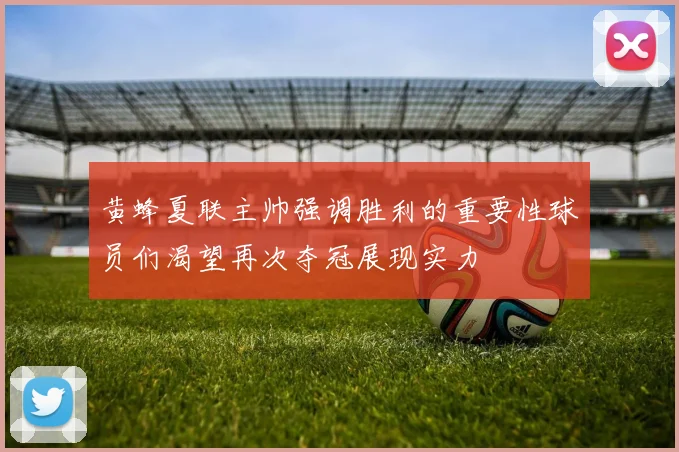 黄蜂夏联主帅强调胜利的重要性球员们渴望再次夺冠展现实力