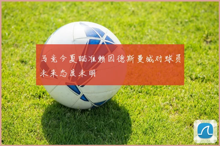 马竞今夏瞄准赖因德斯曼城对球员未来态度未明